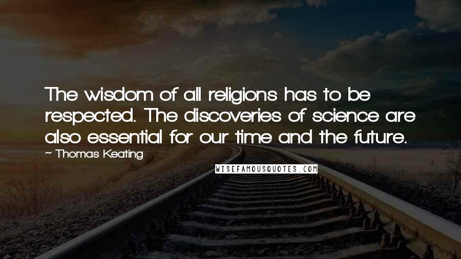 Thomas Keating Quotes: The wisdom of all religions has to be respected. The discoveries of science are also essential for our time and the future.