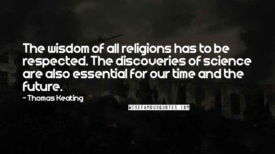 Thomas Keating Quotes: The wisdom of all religions has to be respected. The discoveries of science are also essential for our time and the future.