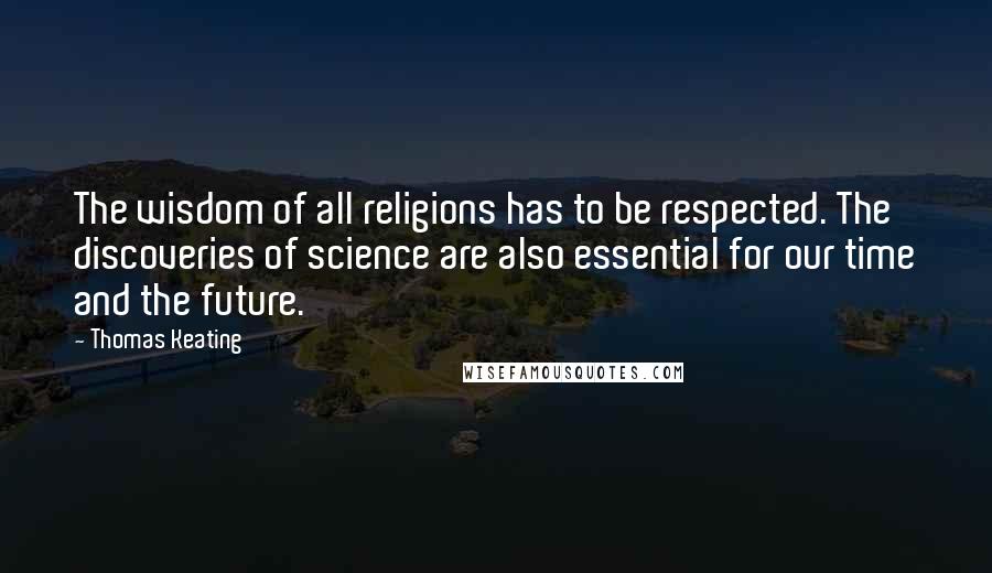 Thomas Keating Quotes: The wisdom of all religions has to be respected. The discoveries of science are also essential for our time and the future.