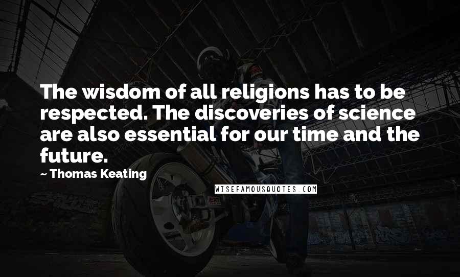 Thomas Keating Quotes: The wisdom of all religions has to be respected. The discoveries of science are also essential for our time and the future.