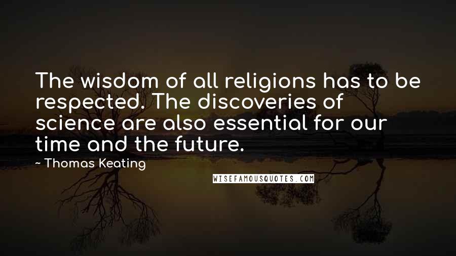 Thomas Keating Quotes: The wisdom of all religions has to be respected. The discoveries of science are also essential for our time and the future.