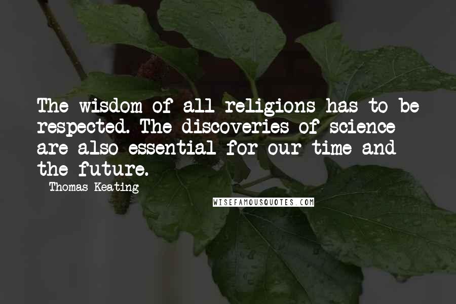 Thomas Keating Quotes: The wisdom of all religions has to be respected. The discoveries of science are also essential for our time and the future.