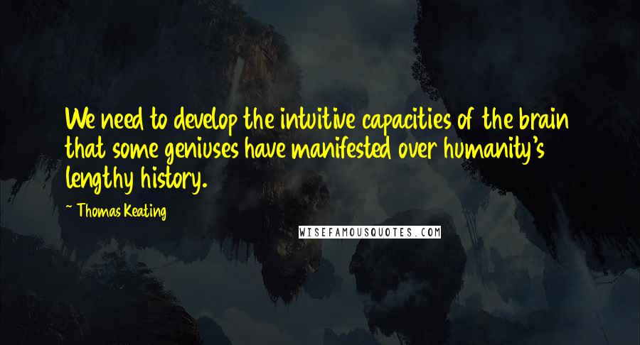 Thomas Keating Quotes: We need to develop the intuitive capacities of the brain that some geniuses have manifested over humanity's lengthy history.