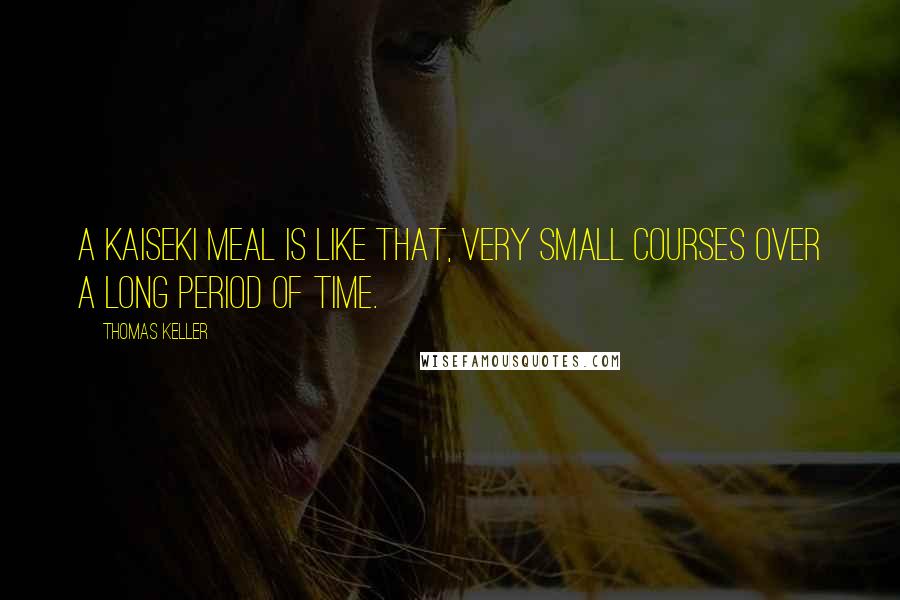 Thomas Keller Quotes: A kaiseki meal is like that, very small courses over a long period of time.