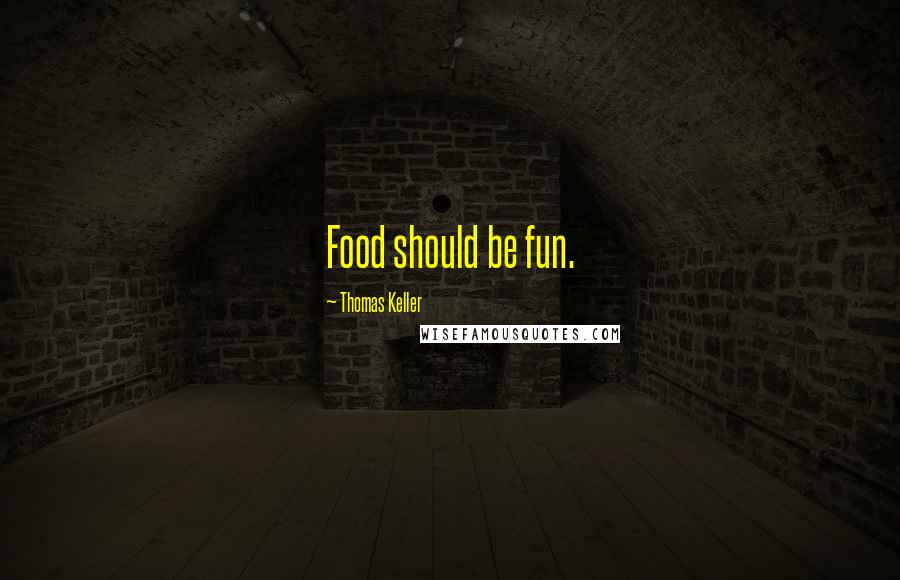 Thomas Keller Quotes: Food should be fun.