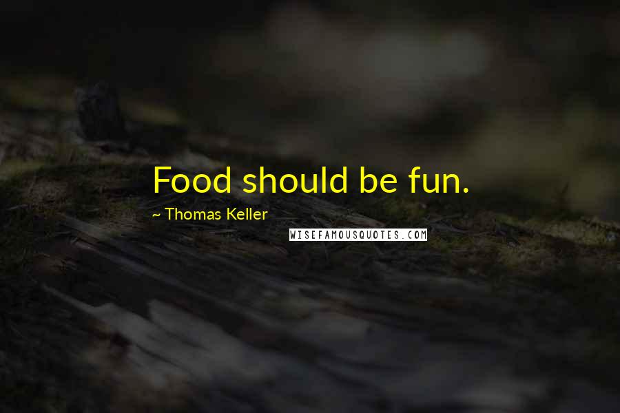 Thomas Keller Quotes: Food should be fun.