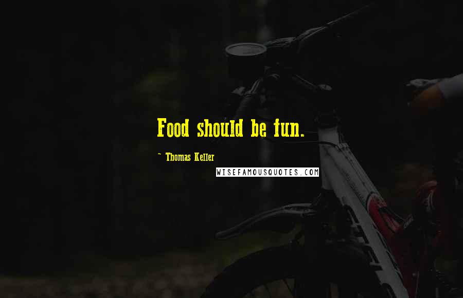 Thomas Keller Quotes: Food should be fun.