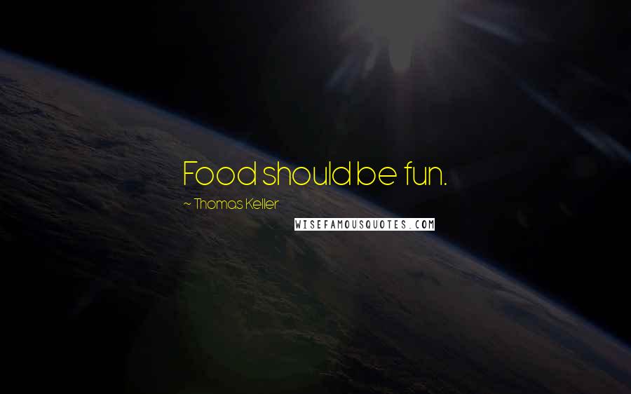 Thomas Keller Quotes: Food should be fun.