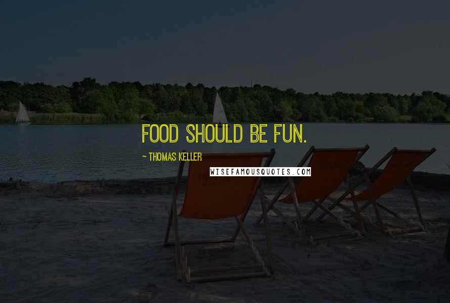 Thomas Keller Quotes: Food should be fun.