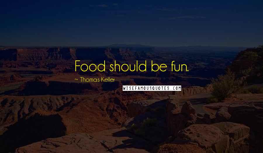 Thomas Keller Quotes: Food should be fun.