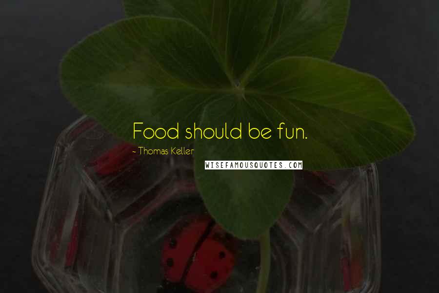 Thomas Keller Quotes: Food should be fun.