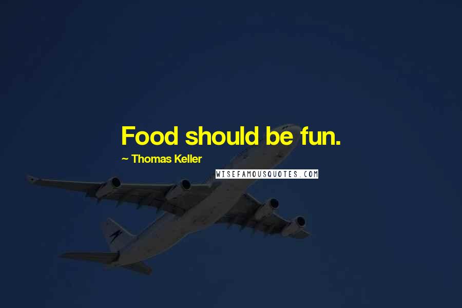 Thomas Keller Quotes: Food should be fun.