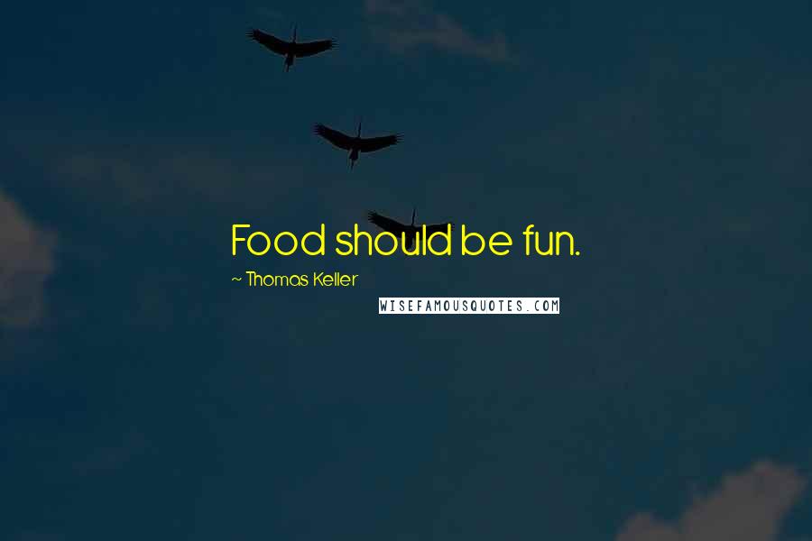 Thomas Keller Quotes: Food should be fun.