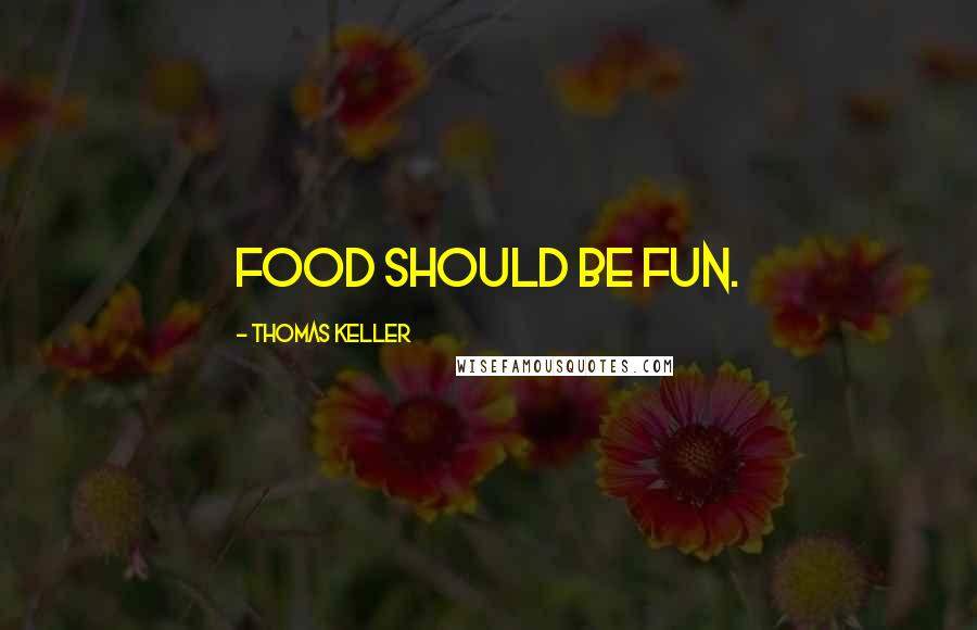 Thomas Keller Quotes: Food should be fun.