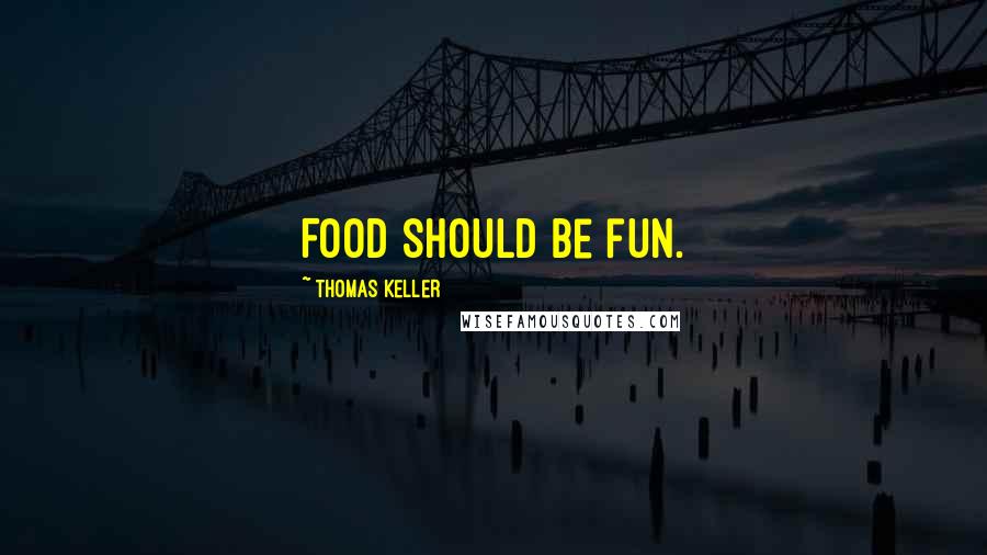 Thomas Keller Quotes: Food should be fun.