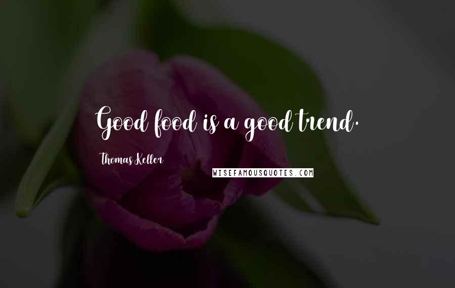 Thomas Keller Quotes: Good food is a good trend.