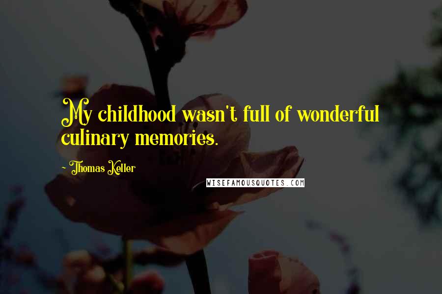 Thomas Keller Quotes: My childhood wasn't full of wonderful culinary memories.