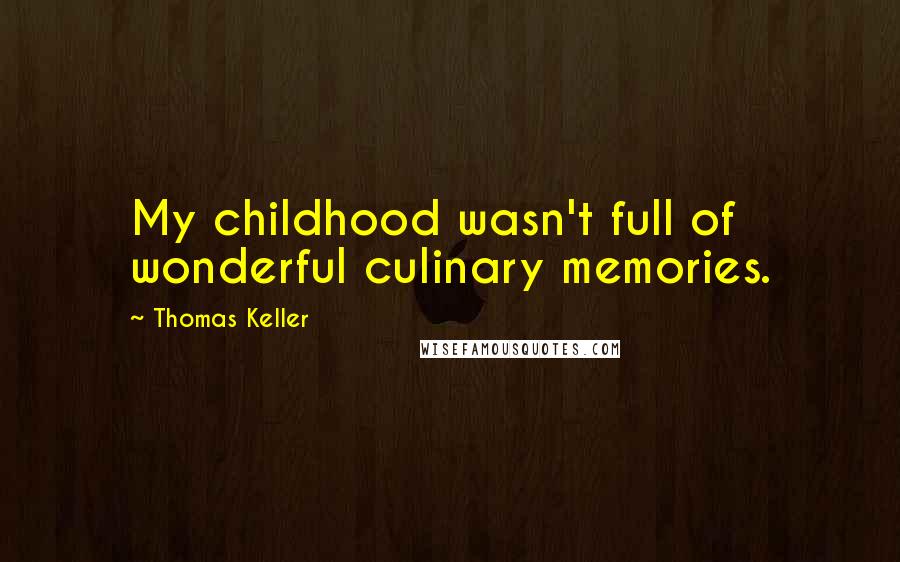 Thomas Keller Quotes: My childhood wasn't full of wonderful culinary memories.