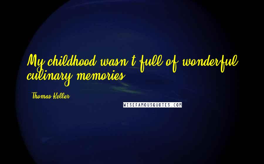 Thomas Keller Quotes: My childhood wasn't full of wonderful culinary memories.
