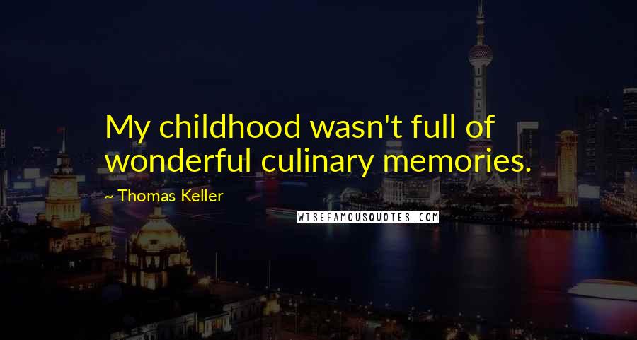 Thomas Keller Quotes: My childhood wasn't full of wonderful culinary memories.