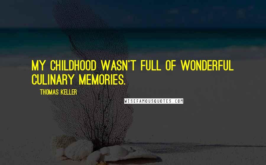 Thomas Keller Quotes: My childhood wasn't full of wonderful culinary memories.