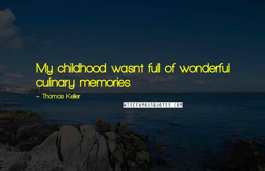 Thomas Keller Quotes: My childhood wasn't full of wonderful culinary memories.