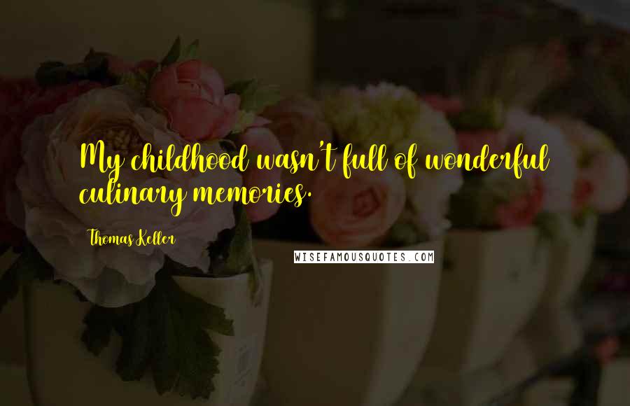 Thomas Keller Quotes: My childhood wasn't full of wonderful culinary memories.