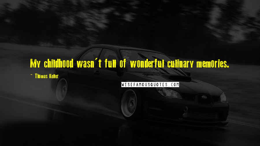 Thomas Keller Quotes: My childhood wasn't full of wonderful culinary memories.