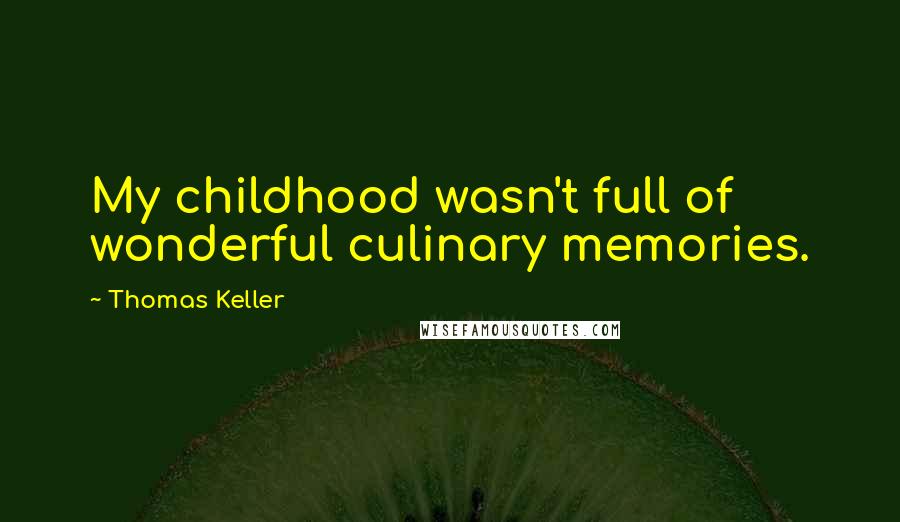 Thomas Keller Quotes: My childhood wasn't full of wonderful culinary memories.