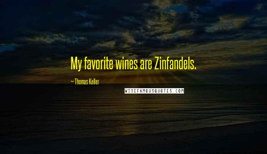 Thomas Keller Quotes: My favorite wines are Zinfandels.