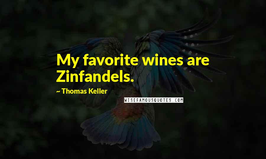 Thomas Keller Quotes: My favorite wines are Zinfandels.