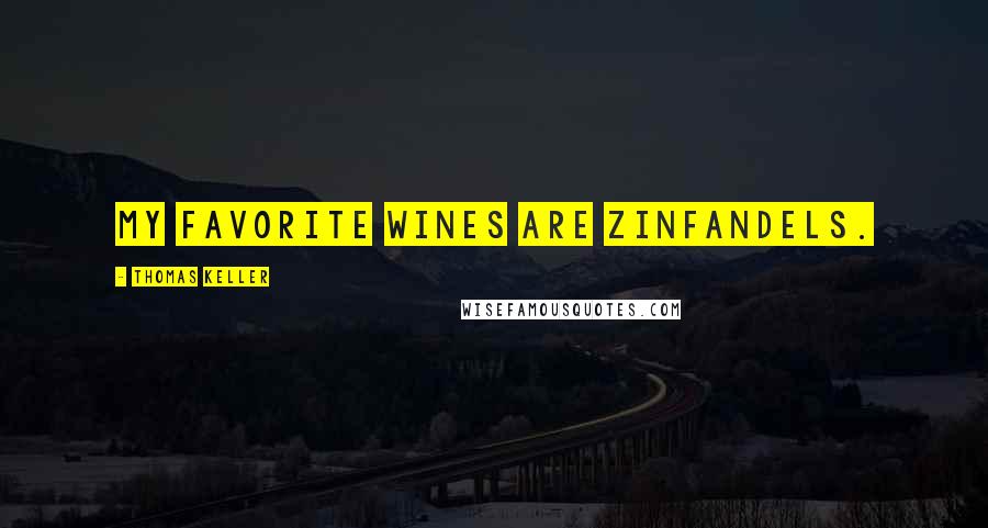 Thomas Keller Quotes: My favorite wines are Zinfandels.