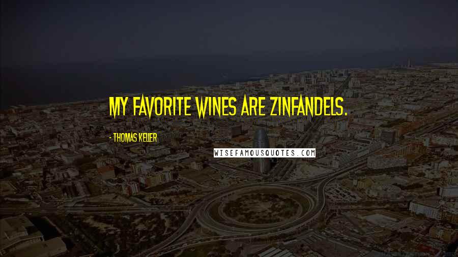 Thomas Keller Quotes: My favorite wines are Zinfandels.