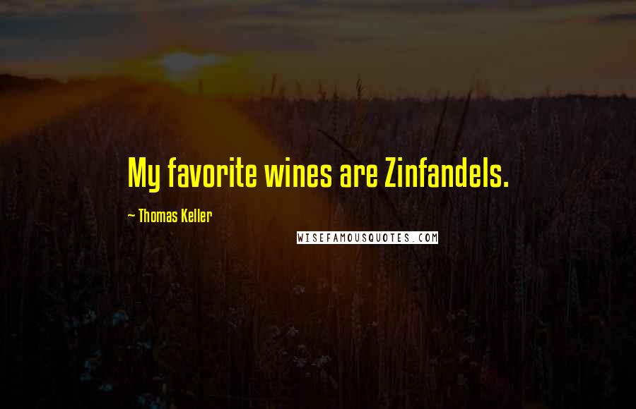 Thomas Keller Quotes: My favorite wines are Zinfandels.