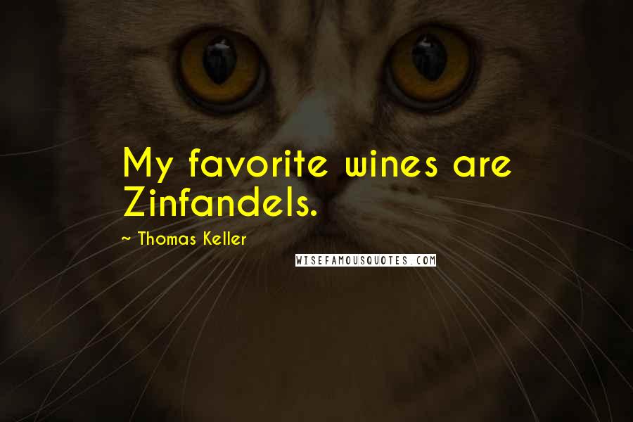 Thomas Keller Quotes: My favorite wines are Zinfandels.