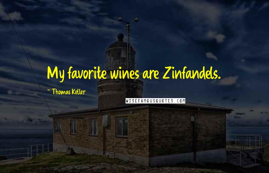 Thomas Keller Quotes: My favorite wines are Zinfandels.