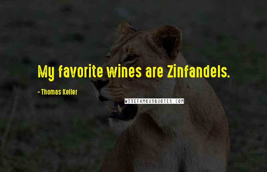 Thomas Keller Quotes: My favorite wines are Zinfandels.