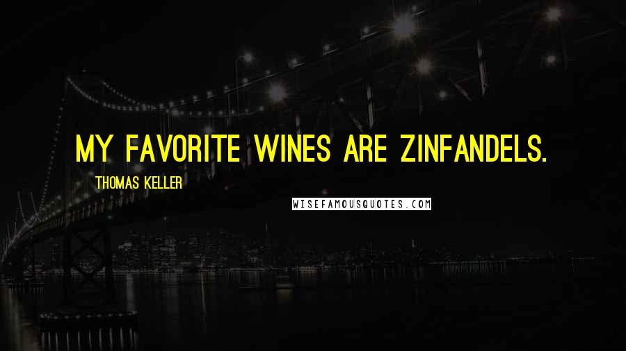 Thomas Keller Quotes: My favorite wines are Zinfandels.