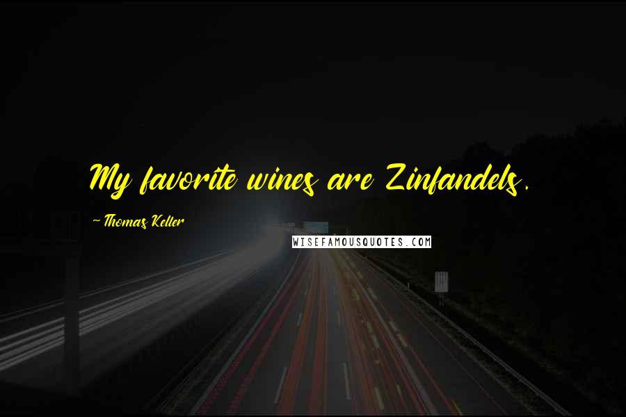 Thomas Keller Quotes: My favorite wines are Zinfandels.