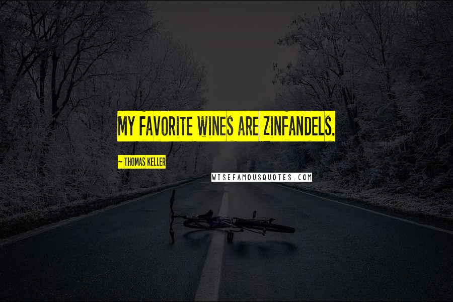 Thomas Keller Quotes: My favorite wines are Zinfandels.