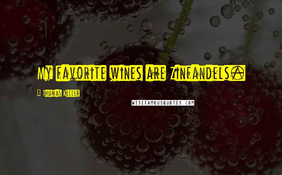 Thomas Keller Quotes: My favorite wines are Zinfandels.