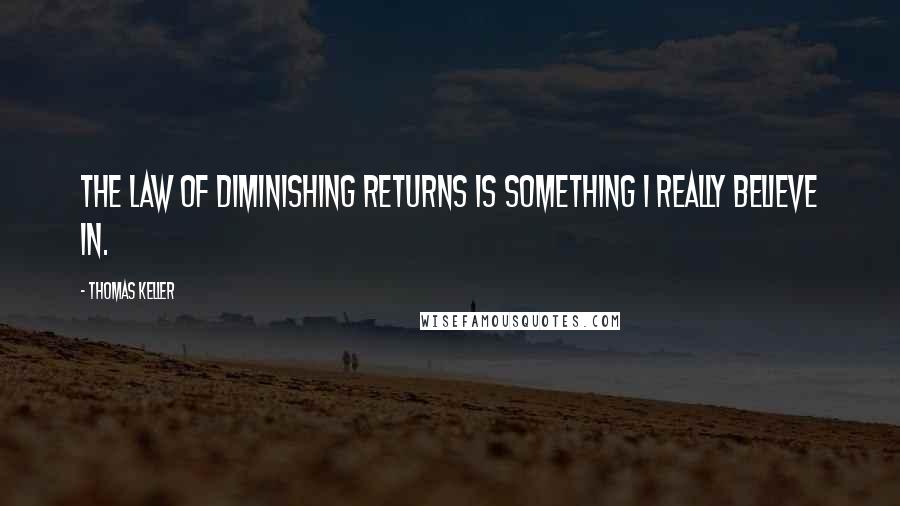 Thomas Keller Quotes: The law of diminishing returns is something I really believe in.