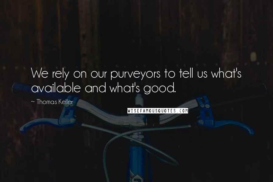 Thomas Keller Quotes: We rely on our purveyors to tell us what's available and what's good.