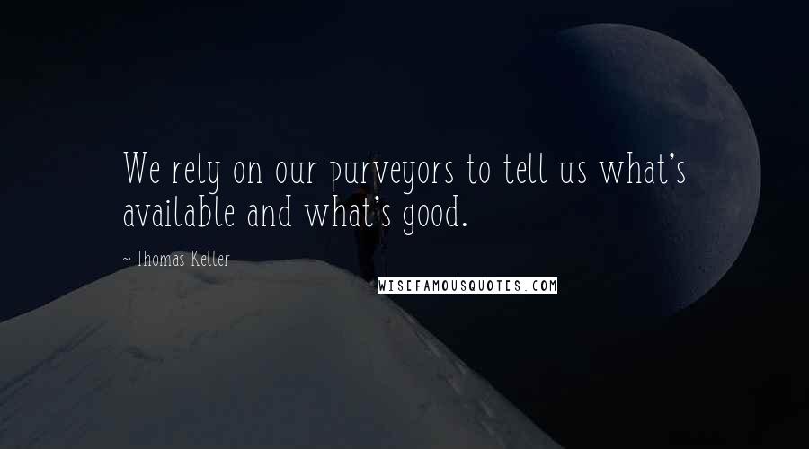 Thomas Keller Quotes: We rely on our purveyors to tell us what's available and what's good.
