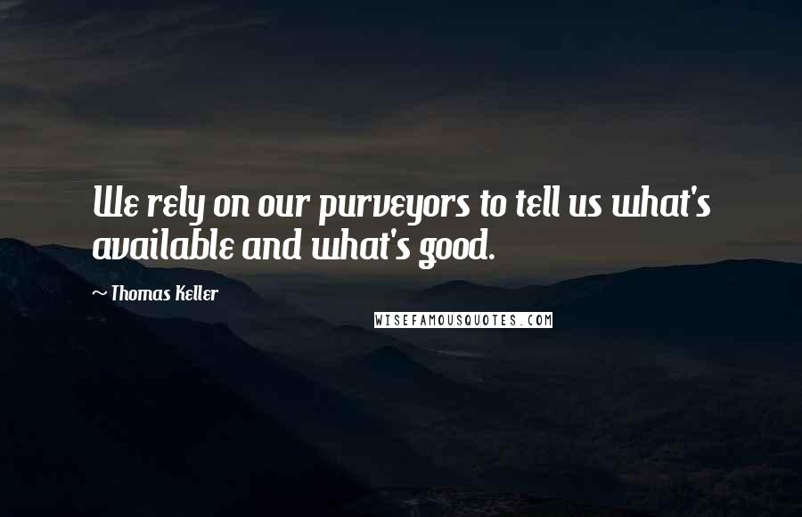 Thomas Keller Quotes: We rely on our purveyors to tell us what's available and what's good.