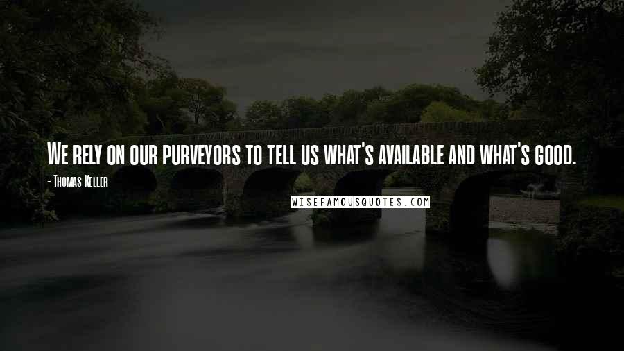 Thomas Keller Quotes: We rely on our purveyors to tell us what's available and what's good.