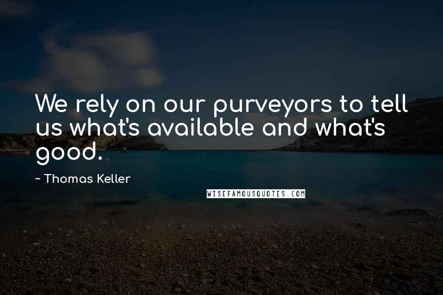 Thomas Keller Quotes: We rely on our purveyors to tell us what's available and what's good.