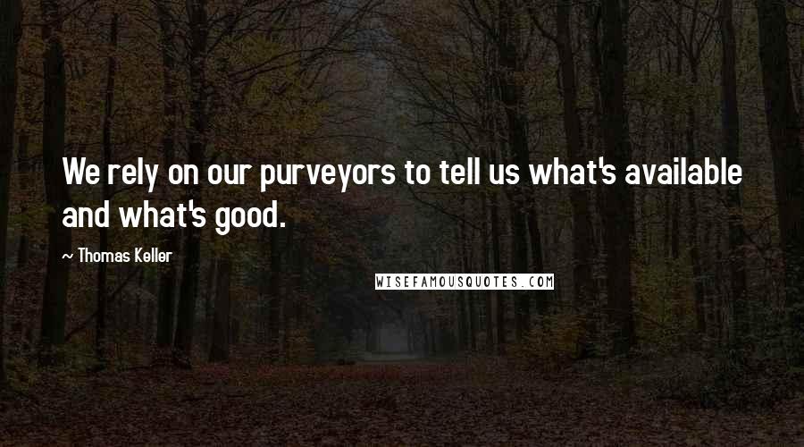 Thomas Keller Quotes: We rely on our purveyors to tell us what's available and what's good.