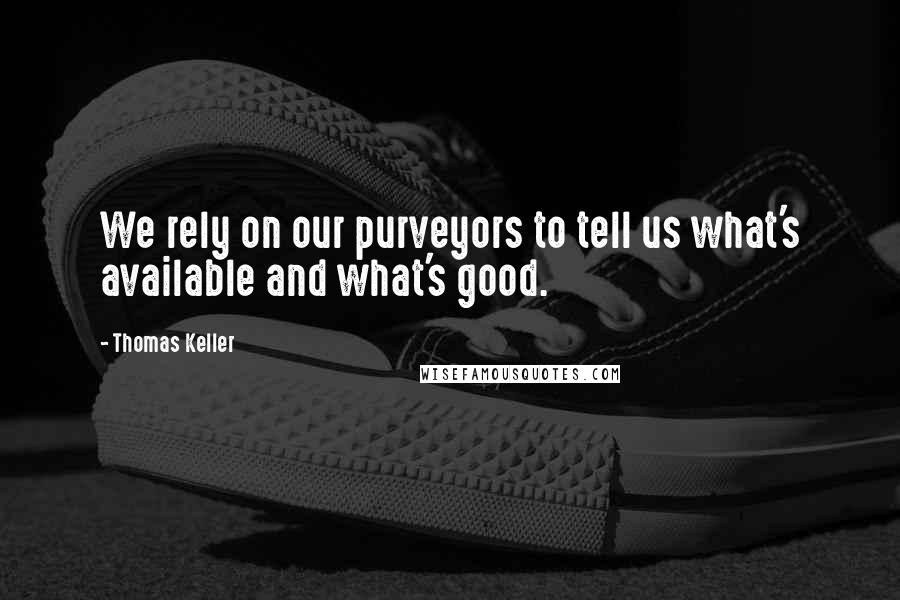 Thomas Keller Quotes: We rely on our purveyors to tell us what's available and what's good.