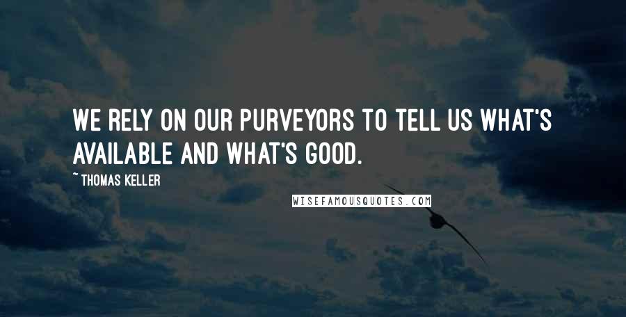 Thomas Keller Quotes: We rely on our purveyors to tell us what's available and what's good.